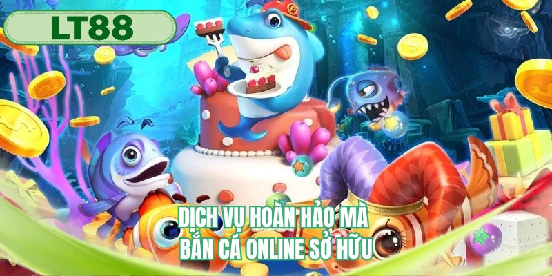 Dịch vụ hoàn hảo mà bắn cá online sở hữu
