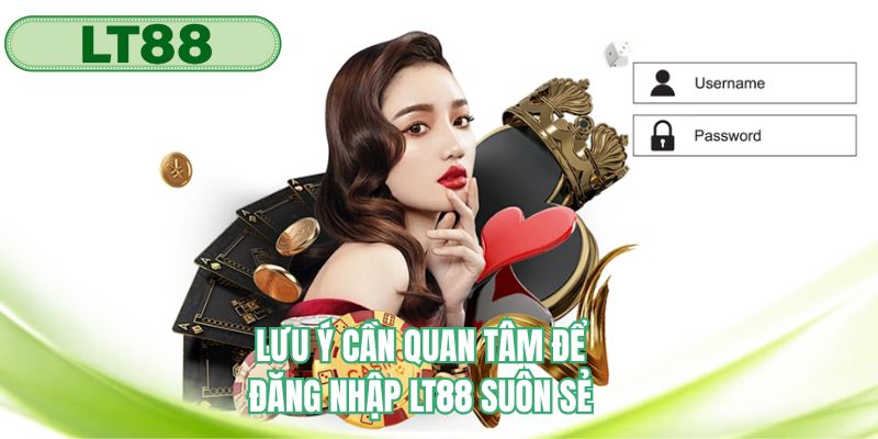 Lưu ý để quá trình đăng nhập tại LT88 diễn ra suôn sẻ