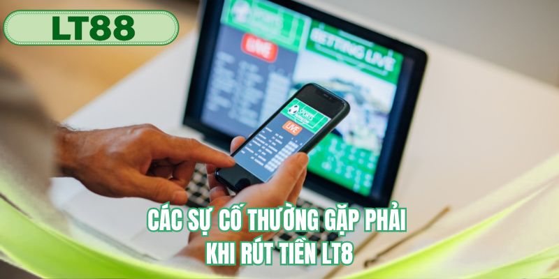 Các sự cố thường gặp phải khi rút tiền LT88